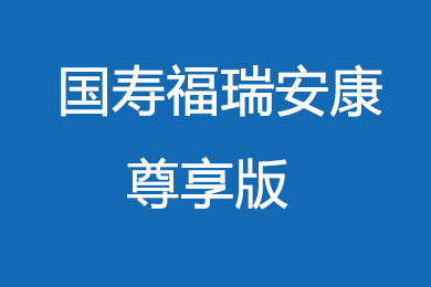 国寿福瑞安康尊享版产品介绍（条款+案例）