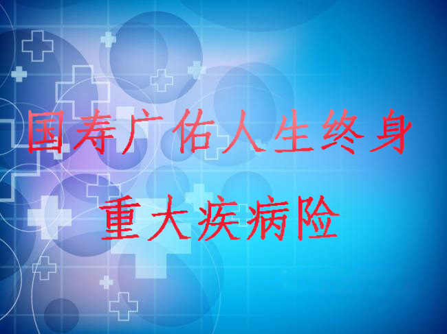国寿广佑人生终身重疾条款解析（附案例）