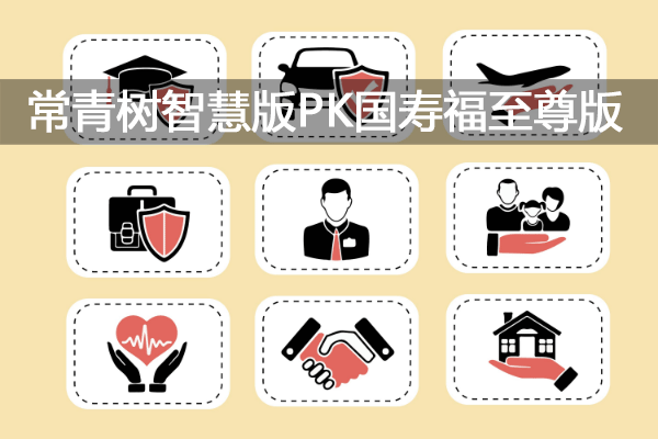 华夏常青树智慧版和国寿福至尊版哪个好?附条款及优缺点对比