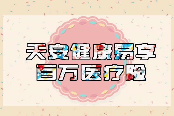 天安健康易享百万医疗保险产品介绍：保费低可续保(附费率表)
