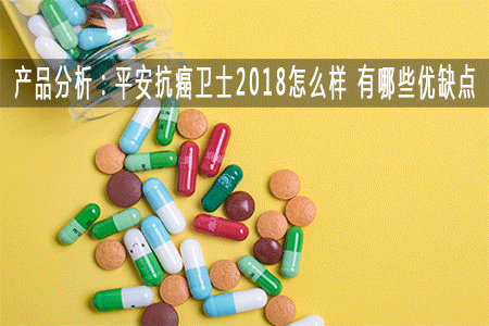 产品分析：平安抗癌卫士2018怎么样 有哪些优缺点