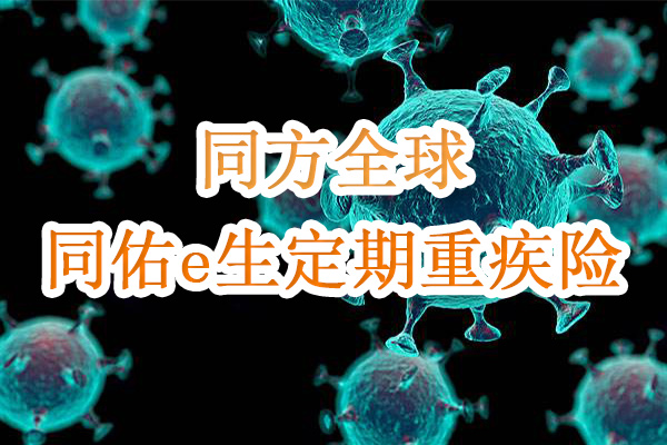 【新品】同方全球同佑e生定期重疾险条款解析