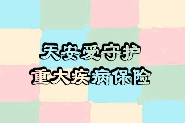 天安人寿爱守护终身重大疾病保险产品介绍(附30岁投保案例)