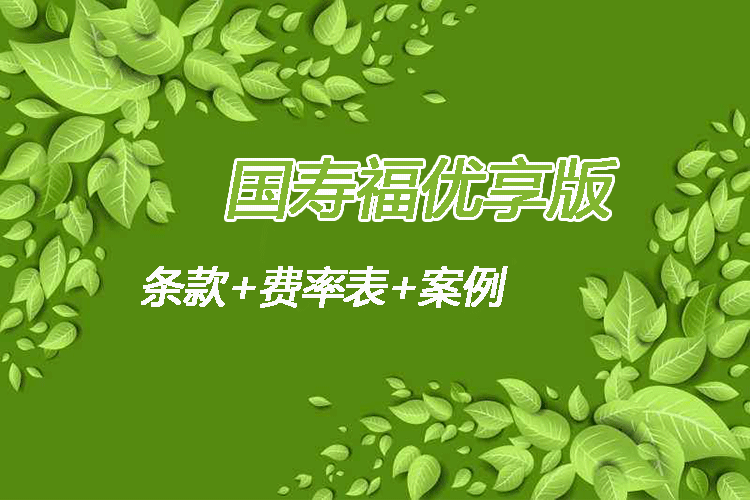 国寿福优享版产品条款介绍 国寿福优享版多少钱一年(附费率表)