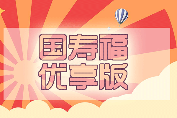 中国人寿国寿福优享版升级优点分析 国寿福优享版投保规则