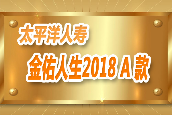太平洋金佑人生2018(A 款) 产品条款介绍及特色