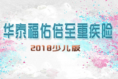 华泰福佑倍至(少儿版)重疾险：3次重疾+3次轻症+5金