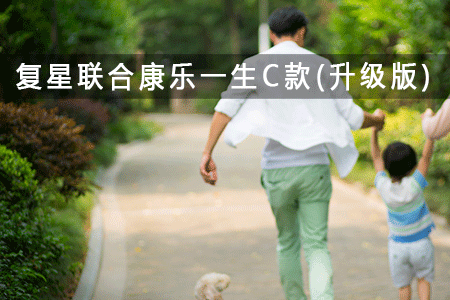 【鉴保】复星联合康乐一生C款升级款怎么样+优缺点分析