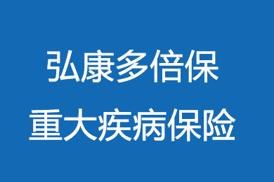 弘康多倍保重大疾病保险条款升级 弘康多倍保怎么样?费率多少?