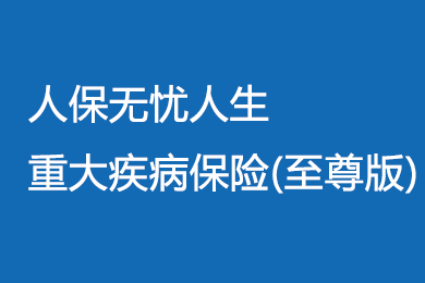 人保无忧人生重大疾病保险(至尊版)多少钱？附案例分析+费率表