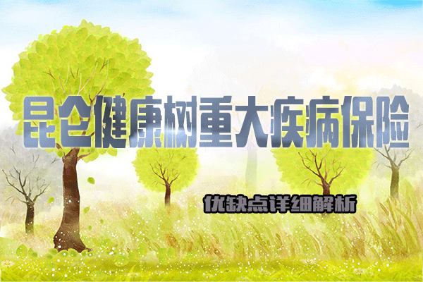 昆仑健康树重疾保险优缺点+50岁能买吗+附费率表