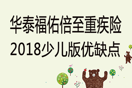 华泰福佑倍至(少儿版)重疾险怎么样 优缺点分析