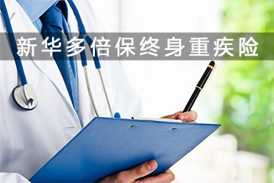 新华多倍保终身重大疾病保险评价怎么样？附最全面优缺点分析