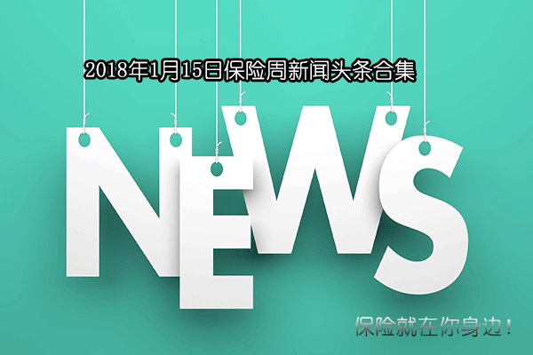             2018年1月15日保险周新闻头条合集
