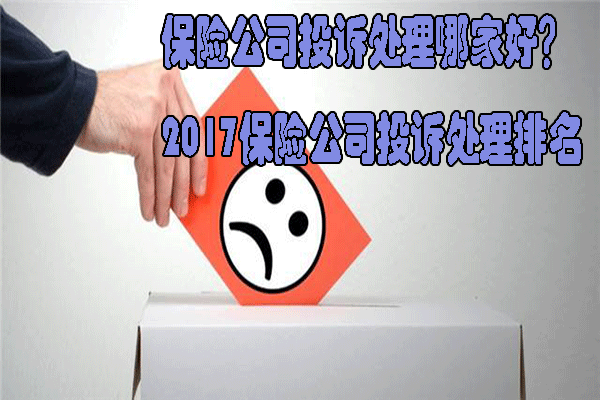             保险公司投诉处理哪家好?2017保险公司投诉处理排名