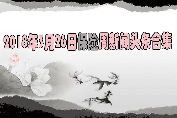             2018年3月26日保险周新闻头条合集